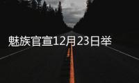 魅族官宣12月23日举办魅友大会 新旗舰魅族20系列有望正式亮相