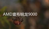 AMD宣布锐龙9000系处理器延期发售：8月8日起和大家见面